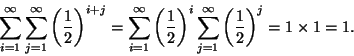 \begin{displaymath}\sum_{i=1}^\infty \sum_{j=1}^\infty \left(\frac{1}{2}\right)^...
...sum_{j=1}^\infty \left(\frac{1}{2}\right)^j
= 1 \times 1 = 1.
\end{displaymath}