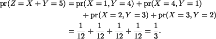 \begin{align*}\mathop{\rm pr}\nolimits(Z = X + Y = 5)
& =
\mathop{\rm pr}\noli...
...{1}{12} + \frac{1}{12} + \frac{1}{12} + \frac{1}{12} = \frac{1}{3}.
\end{align*}