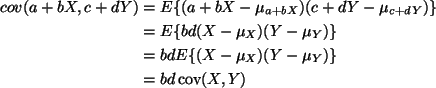 \begin{align*}cov(a + b X, c + d Y)
& =
E\{(a + b X - \mu_{a + b X}) (c + d Y ...
...\mu_X) (Y - \mu_Y)\}
\\
& =
b d \mathop{\rm cov}\nolimits(X, Y)
\end{align*}