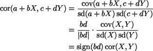 \begin{align*}\mathop{\rm cor}\nolimits(a + b X, c + d Y)
& =
\frac{\mathop{\r...
... =
\mathop{\rm sign}\nolimits(b d) \mathop{\rm cor}\nolimits(X, Y)
\end{align*}
