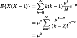 \begin{align*}E\{X (X - 1)\}
& =
\sum_{k = 0}^{\infty} k (k - 1) \frac{\mu^k}{...
... 2}^{\infty} \frac{\mu^{k - 2}}{(k - 2)!} e^{- \mu}
\\
&=
\mu^2
\end{align*}
