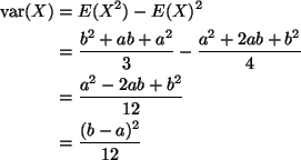 \begin{align*}\mathop{\rm var}\nolimits(X)
& =
E(X^2) - E(X)^2
\\
& =
\fra...
...}
\\
& =
\frac{a^2-2ab+b^2}{12}
\\
& =
\frac{(b - a)^2}{12}
\end{align*}
