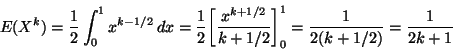 \begin{displaymath}E(X^k)
=
\frac{1}{2}
\int_0^1
x^{k-1/2} \, d x
=
\frac{...
...1/ 2} \biggr]_0^1
=
\frac{1}{2(k+1/2)}
=
\frac{1}{2 k + 1}
\end{displaymath}