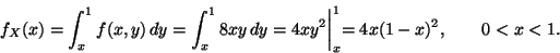 \begin{displaymath}f_X(x)
=
\int_x^1 f(x, y) \, d y
=
\int_x^1 8 x y \, d y
...
...4 x y^2 \biggl\vert _x^1
=
4 x (1 - x)^2,
\qquad 0 < x < 1.
\end{displaymath}