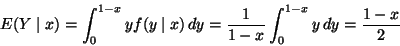\begin{displaymath}E(Y \mid x) = \int_{0}^{1 - x} y f(y \mid x) \, d y
= \frac{1}{1-x} \int_0^{1 - x} y \, d y =
\frac{1-x}{2}
\end{displaymath}