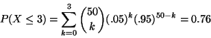 \begin{displaymath}P(X \leq 3) = \sum_{k=0}^3 \binom{50}{k} (.05)^k (.95) ^{50 - k} = 0.76
\end{displaymath}
