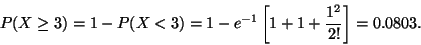 \begin{displaymath}P(X \geq 3) = 1 - P(X < 3)
= 1 - e^{-1} \left[ 1 + 1 + \frac{1^2}{2!} \right] = 0.0803.
\end{displaymath}