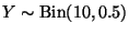 $Y \sim \text{Bin}(10, 0.5)$