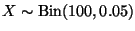 $X \sim \text{Bin}(100, 0.05)$