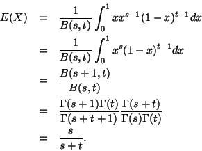 \begin{eqnarray*}E(X) & = & \frac{1}{B(s,t)} \int_0^1 x x^{s - 1} (1 - x)^{t - 1...
...amma(s
+ t)}{\Gamma(s) \Gamma(t)} \\
& = & \frac{s}{s + t}.
\end{eqnarray*}
