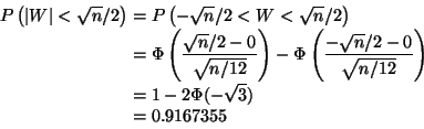 \begin{displaymath}\begin{split}
P\left(\lvert W \rvert < \sqrt{n}/2 \right)
&...
...\\
& = 1 - 2 \Phi(- \sqrt{3})
\\
& = 0.9167355
\end{split}\end{displaymath}