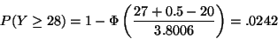 \begin{displaymath}P(Y \ge 28) = 1 - \Phi \left( \frac{27 + 0.5 -
20}{3.8006} \right) = .0242
\end{displaymath}