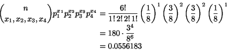 \begin{displaymath}\begin{split}
\binom{n}{x_1, x_2, x_3, x_4} p_1^{x_1} p_2^{x...
...& =
180 \cdot \frac{3^4}{8^6}
\\
& =
0.0556183
\end{split}\end{displaymath}