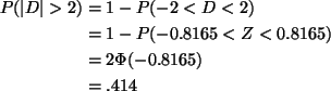 \begin{align*}P(\vert D\vert > 2) & = 1 - P( -2 < D < 2) \\
& = 1 - P(-0.8165 < Z < 0.8165)\\
& = 2 \Phi(-0.8165) \\
& = .414
\end{align*}