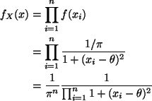 \begin{align*}f_X(x) & = \prod_{i=1}^n f(x_i) \\
& = \prod_{i=1}^n \frac{1/\pi...
...& = \frac{1}{\pi^n} \frac{1}{\prod_{i=1}^n
1+(x_{i}-\theta)^2} \\
\end{align*}