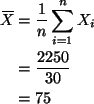 \begin{align*}X{\mkern -13.5 mu}\overline{\phantom{\text{X}}}& = \frac{1}{n} \sum_{i=1}^n X_i \\
& = \frac{2250}{30} \\
& = 75
\end{align*}