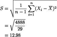 \begin{align*}S & = \sqrt{\frac{1}{n-1} \sum_{i=1}^n (X_i - X{\mkern -13.5 mu}\o...
...antom{\text{X}}})^2} \\
& = \sqrt{\frac{4888}{29}} \\
& = 12.98
\end{align*}