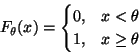 \begin{displaymath}
F_\theta(x) = \begin{cases}0, & x < \theta \\ 1, & x \ge \theta \end{cases}\end{displaymath}