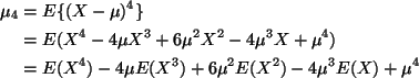 \begin{align*}\mu_4
& =
E\{(X - \mu)^4\}
\\
& =
E(X^4 - 4 \mu X^3 + 6 \mu^...
... & =
E(X^4) - 4 \mu E(X^3) + 6 \mu^2 E(X^2) - 4 \mu^3 E(X) + \mu^4
\end{align*}
