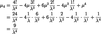 \begin{align*}\mu_4
& =
\frac{4 !}{\lambda^4}
- 4 \mu \frac{3 !}{\lambda^3}
...
...1}{\lambda^1}
+ \frac{1}{\lambda^4}
\\
& =
\frac{9}{\lambda^4}
\end{align*}