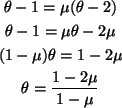 \begin{gather*}\theta - 1 = \mu (\theta - 2) \\
\theta - 1 = \mu \theta - 2 \m...
... - \mu) \theta = 1 - 2 \mu \\
\theta = \frac{1 - 2 \mu}{1 - \mu}
\end{gather*}