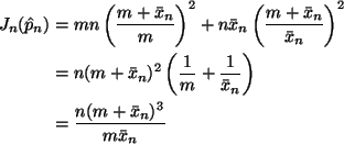 \begin{align*}J_n(\hat{p}_n)
& =
m n \left(\frac{m + \bar{x}_n}{m} \right)^2
...
...bar{x}_n}\right)
\\
& =
\frac{n (m + \bar{x}_n)^3}{m \bar{x}_n}
\end{align*}