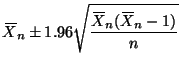 $\displaystyle X{\mkern -13.5 mu}\overline{\phantom{\text{X}}}_n \pm 1.96 \sqrt{...
...ntom{\text{X}}}_n (X{\mkern -13.5 mu}\overline{\phantom{\text{X}}}_n - 1)}{n}}
$