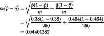 \begin{displaymath}
\begin{split}
\se(\hat{p} - \hat{q})
& =
\sqrt{\frac{\hat...
...rac{0.464 (1 - 0.464)}{250}}
\\
& =
0.04401382
\end{split}\end{displaymath}