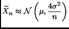 $\displaystyle \widetilde{X}_n \approx \NormalDis\left(\mu, \frac{4 \sigma^2}{n}\right)
$