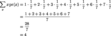 \begin{align*}\sum_x x \mathop{\rm pr}\nolimits(x)
& =
1 \cdot \frac{1}{7} +
...
...1 + 2 + 3 + 4 + 5 + 6 + 7}{7}
\\
& =
\frac{28}{7}
\\
& =
4
\end{align*}