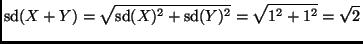 $\displaystyle \mathop{\rm sd}\nolimits (X + Y) = \sqrt{\mathop{\rm sd}\nolimits (X)^2 + \mathop{\rm sd}\nolimits (Y)^2} = \sqrt{1^2 + 1^2} = \sqrt{2}
$