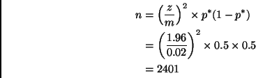 \begin{displaymath}
\begin{split}
n
& =
\left(\frac{z}{m}\right)^2 \times p^*...
...02}\right)^2 \times 0.5 \times 0.5
\\
& =
2401
\end{split}\end{displaymath}