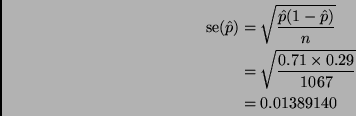 \begin{displaymath}
\begin{split}
\mathop{\rm se}\nolimits (\hat{p})
& =
\sqr...
...ac{0.71 \times 0.29}{1067}}
\\
& =
0.01389140
\end{split}\end{displaymath}